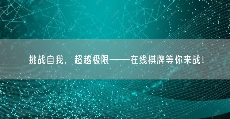挑战自我，超越极限——在线棋牌等你来战！