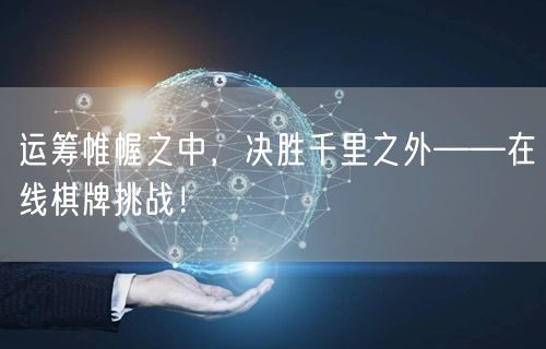 运筹帷幄之中，决胜千里之外——在线棋牌挑战！