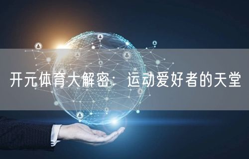 开元体育大解密：运动爱好者的天堂