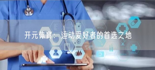 开元体育：运动爱好者的首选之地