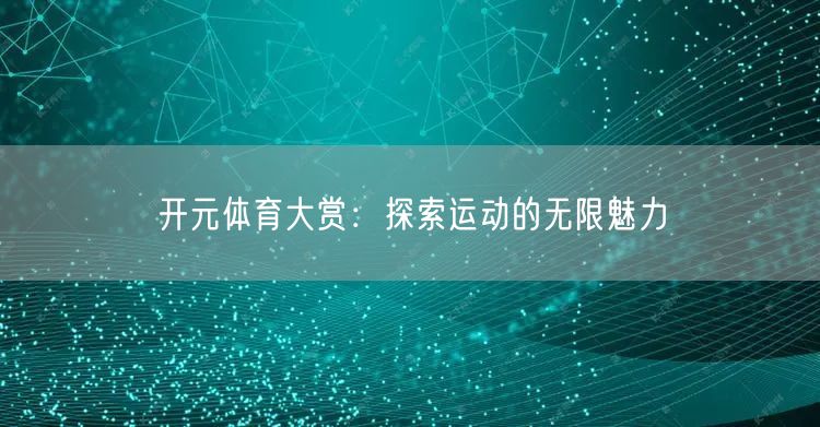 开元体育大赏：探索运动的无限魅力