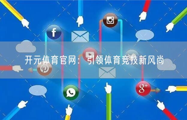 开元体育官网：引领体育竞技新风尚