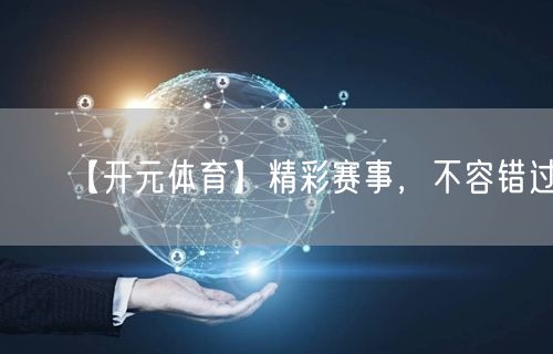 【开元体育】精彩赛事，不容错过