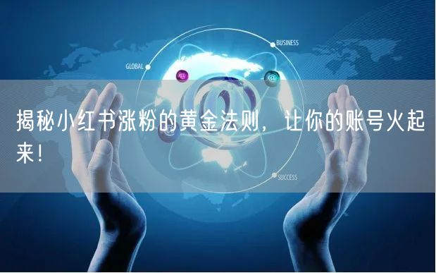 揭秘小红书涨粉的黄金法则，让你的账号火起来！
