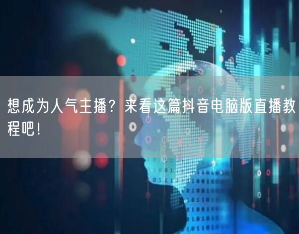 想成为人气主播？来看这篇抖音电脑版直播教程吧！