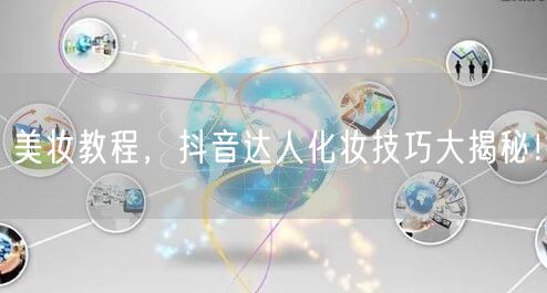 美妆教程，抖音达人化妆技巧大揭秘！