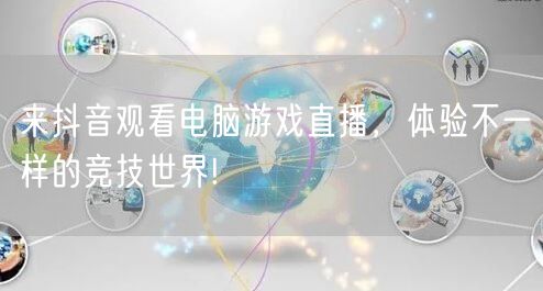 来抖音观看电脑游戏直播，体验不一样的竞技世界!
