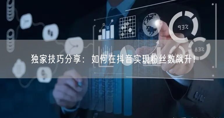 独家技巧分享：如何在抖音实现粉丝数飙升！