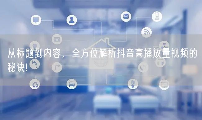 从标题到内容，全方位解析抖音高播放量视频的秘诀!