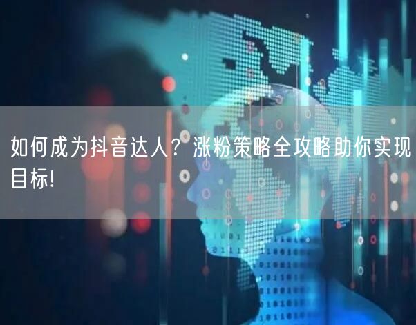 如何成为抖音达人？涨粉策略全攻略助你实现目标!