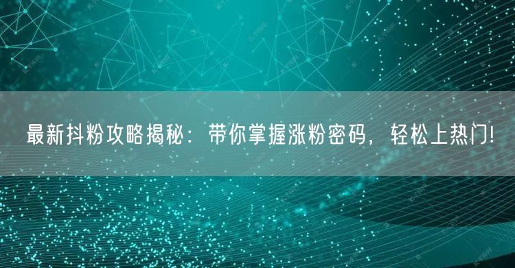 最新抖粉攻略揭秘：带你掌握涨粉密码，轻松上热门!