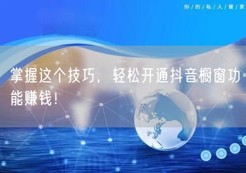 掌握这个技巧，轻松开通抖音橱窗功能赚钱！