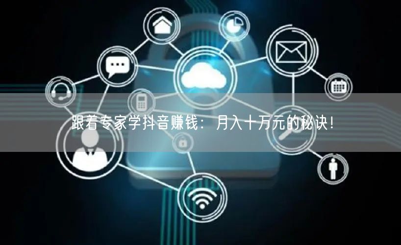 跟着专家学抖音赚钱：月入十万元的秘诀！
