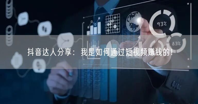 抖音达人分享：我是如何通过短视频赚钱的！