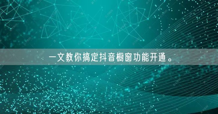 一文教你搞定抖音橱窗功能开通。