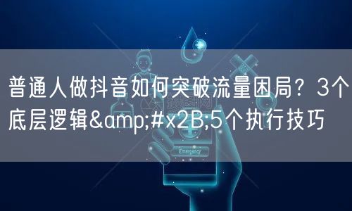 普通人做抖音如何突破流量困局？3个底层逻辑+