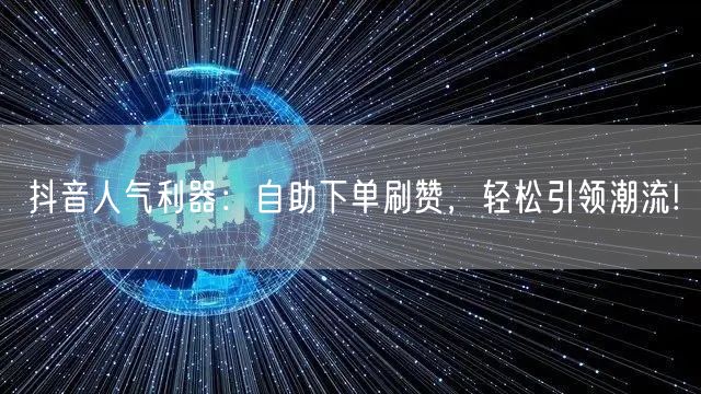 抖音人气利器:自助下单刷赞,轻松引领潮流!
