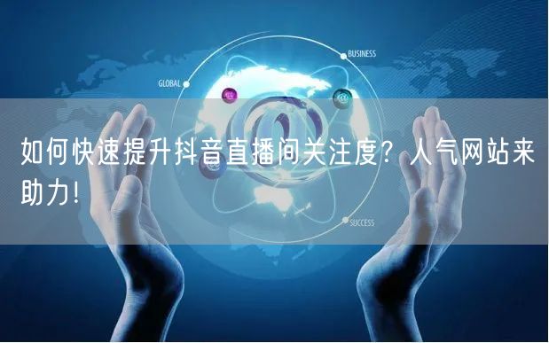如何快速提升抖音直播间关注度？人气网站来助力！