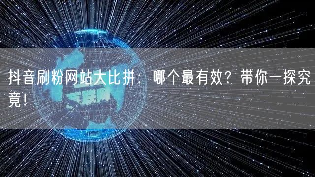 抖音刷粉网站大比拼：哪个最有效？带你一探究竟！