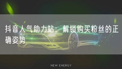 抖音人气助力站：解锁购买粉丝的正确姿势