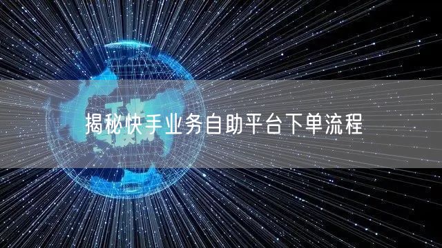 揭秘快手业务自助平台下单流程