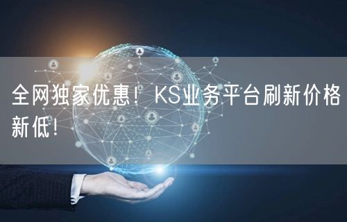 全网独家优惠！KS业务平台刷新价格新低！