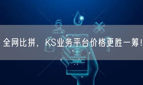 全网比拼，KS业务平台价格更胜一筹！