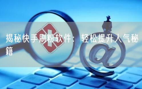 揭秘快手刷粉软件：轻松提升人气秘籍
