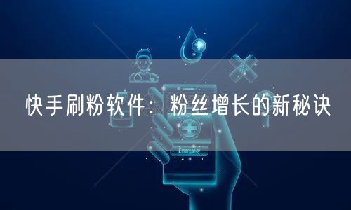 快手刷粉软件：粉丝增长的新秘诀