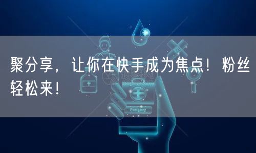 聚分享，让你在快手成为焦点！粉丝轻松来！