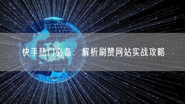 快手热门必备：解析刷赞网站实战攻略