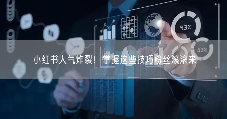 小红书人气炸裂！掌握这些技巧粉丝滚滚来