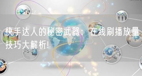 快手达人的秘密武器：在线刷播放量技巧大解析!