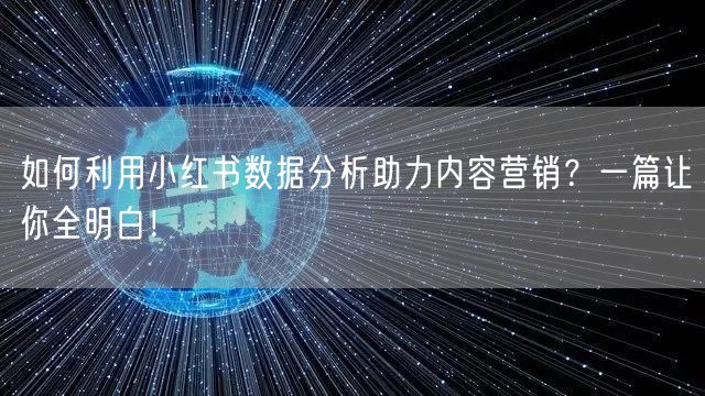 如何利用小红书数据分析助力内容营销？一篇让你全明白！