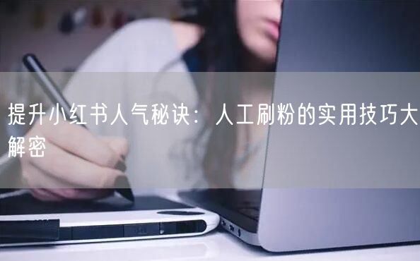提升小红书人气秘诀：人工刷粉的实用技巧大解密
