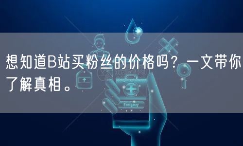 想知道B站买粉丝的价格吗？一文带你了解真