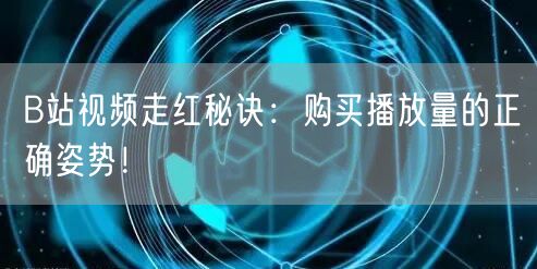 B站视频走红秘诀：购买播放量的正确姿势！