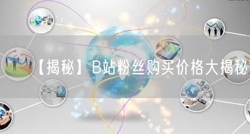 【揭秘】B站粉丝购买价格大揭秘！