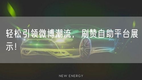 轻松引领微博潮流，刷赞自助平台展示！