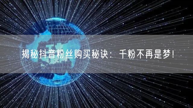 揭秘抖音粉丝购买秘诀：千粉不再是梦！
