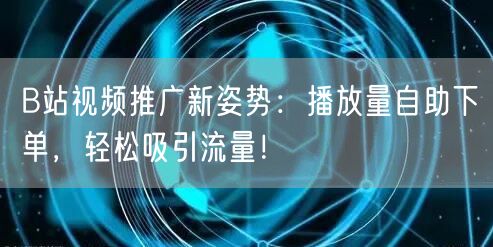B站视频推广新姿势：播放量自助下单，轻松吸引流量！