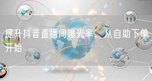 提升抖音直播间曝光率，从自助下单开始