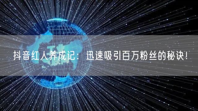 抖音红人养成记：迅速吸引百万粉丝的秘诀！