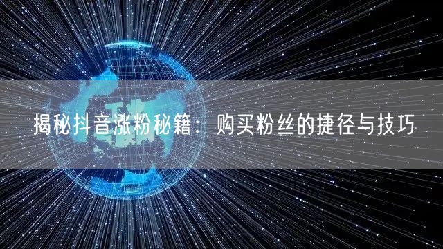揭秘抖音涨粉秘籍：购买粉丝的捷径与技巧
