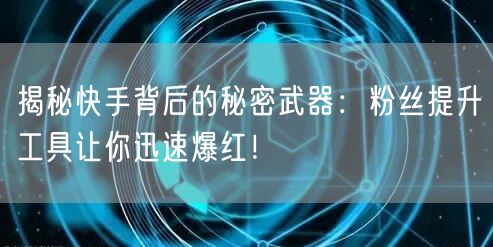 揭秘快手背后的秘密武器:粉丝提升工具让你迅速爆红!
