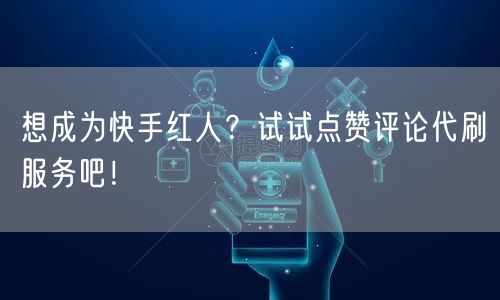 想成为快手红人？试试点赞评论代刷服务吧！