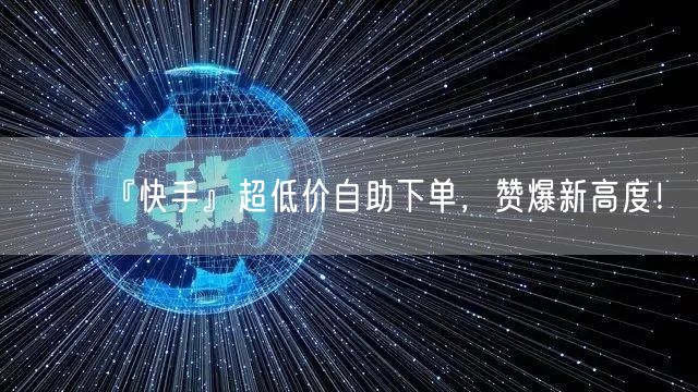 『快手』超低价自助下单，赞爆新高度！