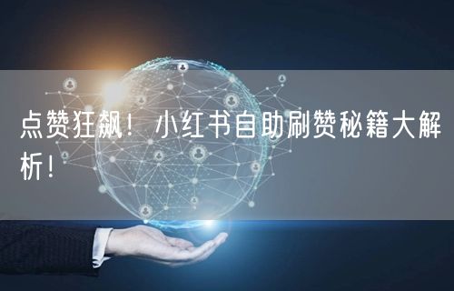 点赞狂飙！小红书自助刷赞秘籍大解析！