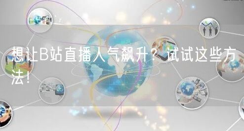 想让B站直播人气飙升？试试这些方法！