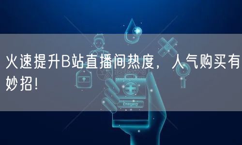 火速提升B站直播间热度，人气购买有妙招！